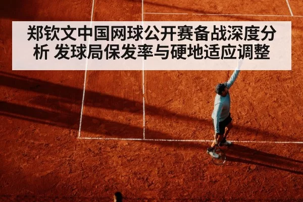郑钦文中国网球公开赛备战深度分析 发球局保发率与硬地适应调整