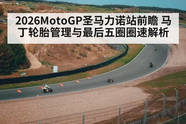 2026MotoGP圣马力诺站前瞻 马丁轮胎管理与最后五圈圈速解析